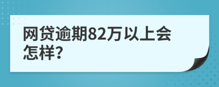 网贷逾期82万以上会怎样？