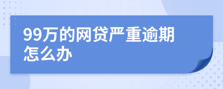 99万的网贷严重逾期怎么办