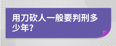 用刀砍人一般要判刑多少年？