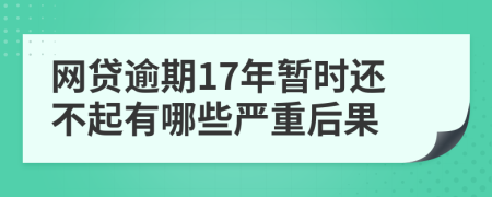 网贷逾期17年暂时还不起有哪些严重后果