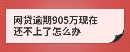 网贷逾期905万现在还不上了怎么办