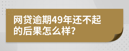 网贷逾期49年还不起的后果怎么样？