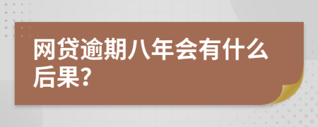 网贷逾期八年会有什么后果？