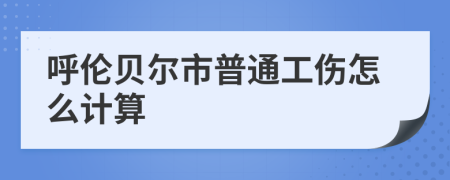 呼伦贝尔市普通工伤怎么计算