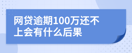 网贷逾期100万还不上会有什么后果