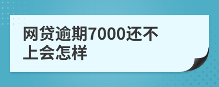 网贷逾期7000还不上会怎样