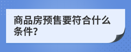 商品房预售要符合什么条件？