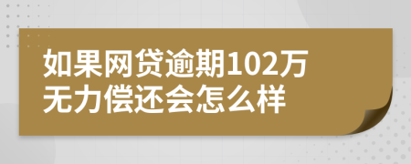 如果网贷逾期102万无力偿还会怎么样