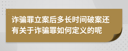 诈骗罪立案后多长时间破案还有关于诈骗罪如何定义的呢