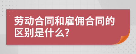 劳动合同和雇佣合同的区别是什么?