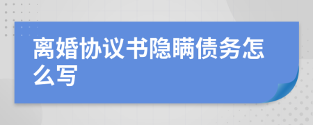 离婚协议书隐瞒债务怎么写