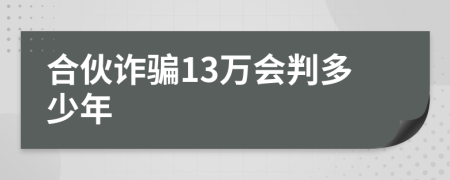 合伙诈骗13万会判多少年