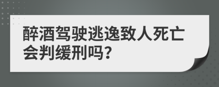 醉酒驾驶逃逸致人死亡会判缓刑吗？