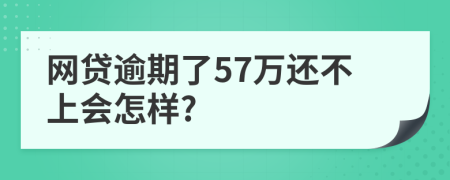 网贷逾期了57万还不上会怎样?