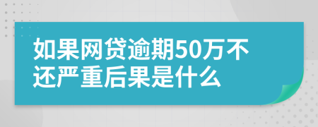 如果网贷逾期50万不还严重后果是什么