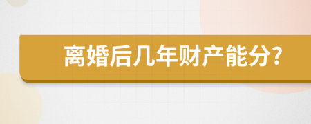 离婚后几年财产能分?
