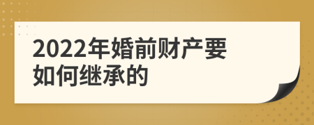 2022年婚前财产要如何继承的