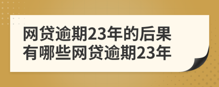 网贷逾期23年的后果有哪些网贷逾期23年