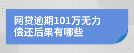 网贷逾期101万无力偿还后果有哪些