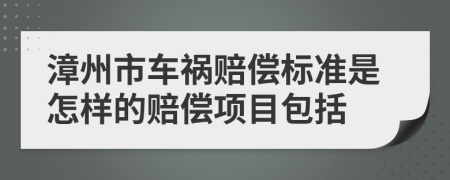 漳州市车祸赔偿标准是怎样的赔偿项目包括