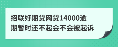 招联好期贷网贷14000逾期暂时还不起会不会被起诉