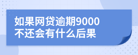 如果网贷逾期9000不还会有什么后果