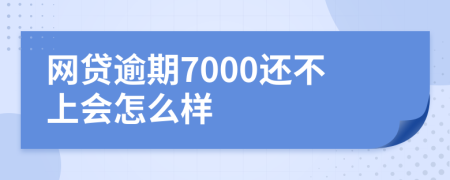 网贷逾期7000还不上会怎么样