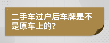 二手车过户后车牌是不是原车上的？