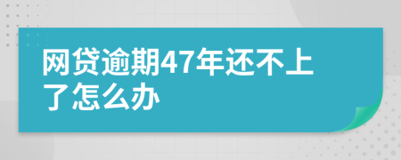 网贷逾期47年还不上了怎么办