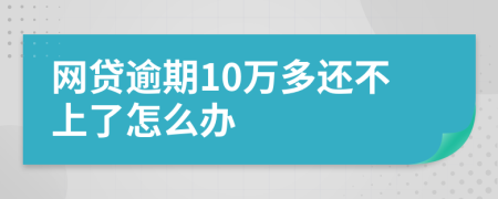 网贷逾期10万多还不上了怎么办