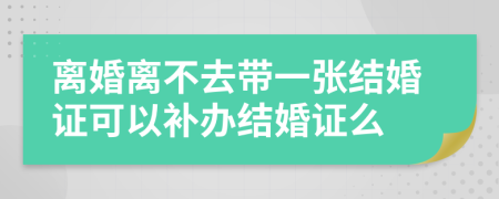 离婚离不去带一张结婚证可以补办结婚证么