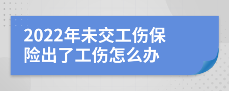 2022年未交工伤保险出了工伤怎么办