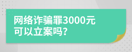 网络诈骗罪3000元可以立案吗？