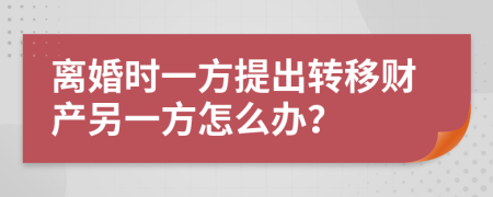 离婚时一方提出转移财产另一方怎么办？