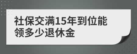 社保交满15年到位能领多少退休金