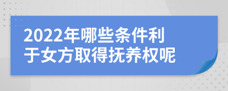 2022年哪些条件利于女方取得抚养权呢