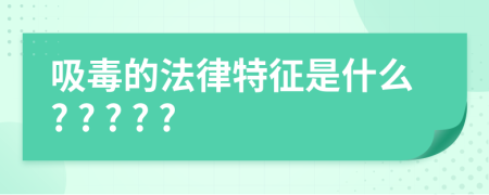 吸毒的法律特征是什么? ? ? ? ?