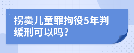 拐卖儿童罪拘役5年判缓刑可以吗?