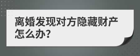 离婚发现对方隐藏财产怎么办？