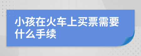 小孩在火车上买票需要什么手续