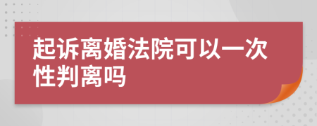 起诉离婚法院可以一次性判离吗