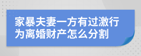 家暴夫妻一方有过激行为离婚财产怎么分割