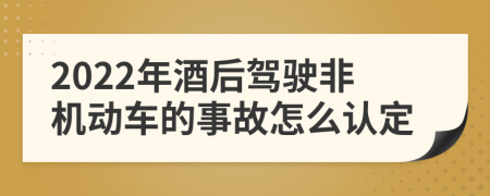 2022年酒后驾驶非机动车的事故怎么认定
