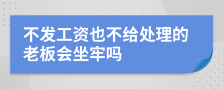 不发工资也不给处理的老板会坐牢吗