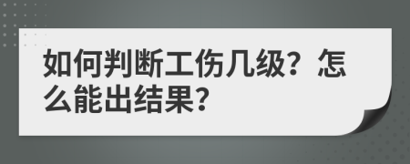 如何判断工伤几级？怎么能出结果？