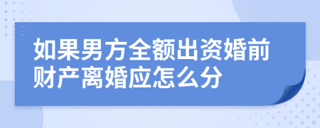 如果男方全额出资婚前财产离婚应怎么分