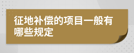 征地补偿的项目一般有哪些规定