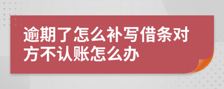 逾期了怎么补写借条对方不认账怎么办