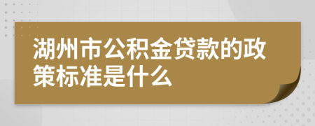 湖州市公积金贷款的政策标准是什么