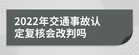 2022年交通事故认定复核会改判吗